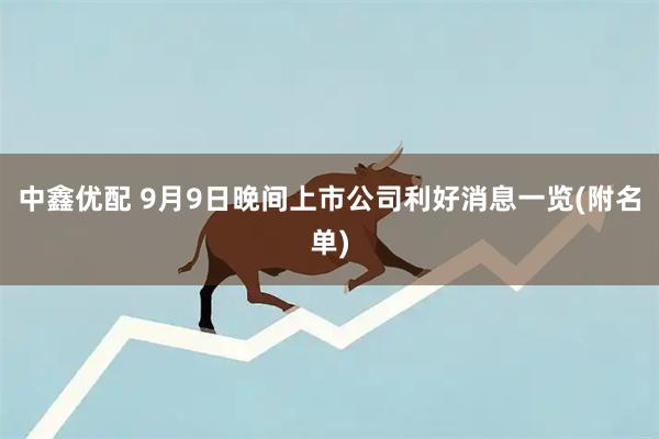 中鑫优配 9月9日晚间上市公司利好消息一览(附名单)