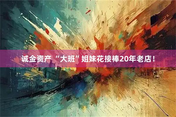 诚金资产 “大班”姐妹花接棒20年老店！
