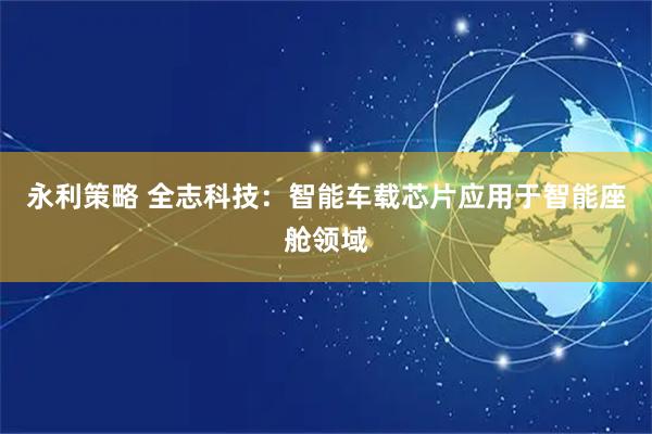 永利策略 全志科技：智能车载芯片应用于智能座舱领域