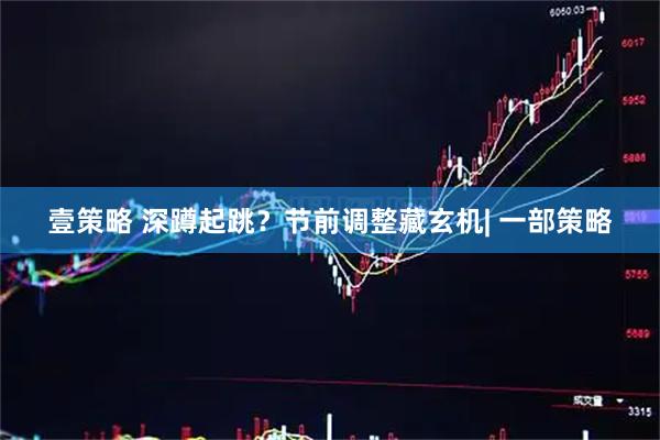 壹策略 深蹲起跳?节前调整藏玄机| 一部策略