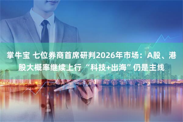 掌牛宝 七位券商首席研判2026年市场：A股、港股大概率继续上行 “科技+出海”仍是主线