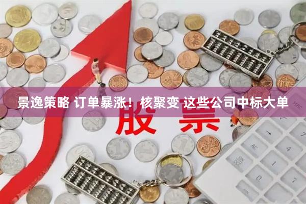 景逸策略 订单暴涨！核聚变 这些公司中标大单