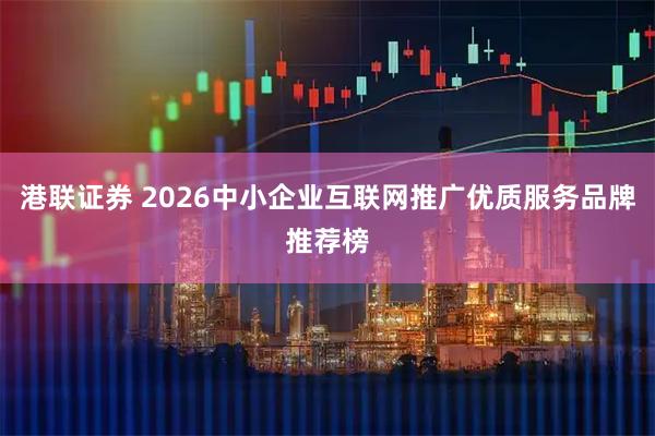 港联证券 2026中小企业互联网推广优质服务品牌推荐榜