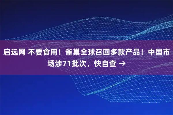 启远网 不要食用！雀巢全球召回多款产品！中国市场涉71批次，快自查 →
