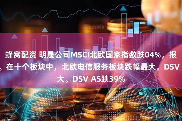 蜂窝配资 明晟公司MSCI北欧国家指数跌04%，报36108点。在十个板块中，北欧电信服务板块跌幅最大。DSV AS跌39%