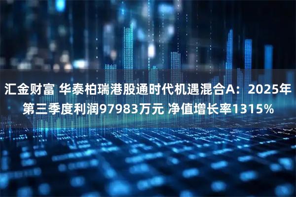 汇金财富 华泰柏瑞港股通时代机遇混合A：2025年第三季度利润97983万元 净值增长率1315%