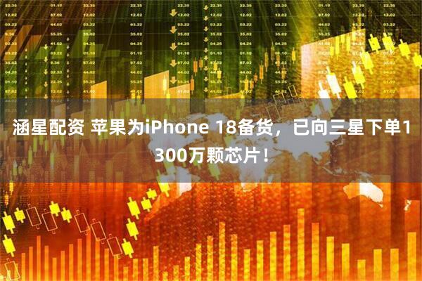 涵星配资 苹果为iPhone 18备货，已向三星下单1300万颗芯片！