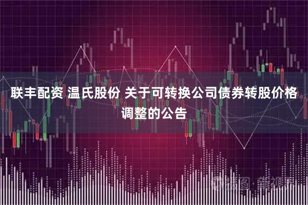 联丰配资 温氏股份 关于可转换公司债券转股价格调整的公告
