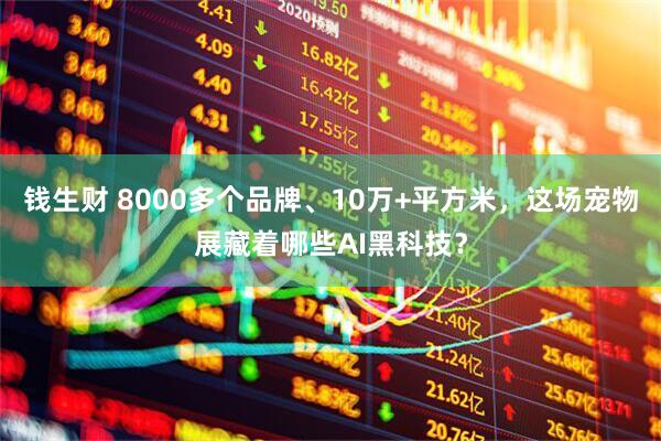 钱生财 8000多个品牌、10万+平方米，这场宠物展藏着哪些AI黑科技？