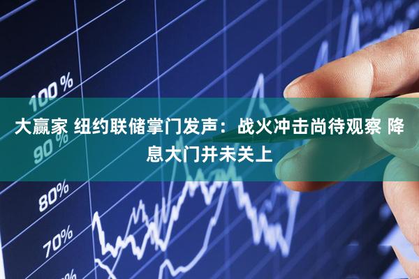 大赢家 纽约联储掌门发声：战火冲击尚待观察 降息大门并未关上